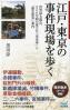 江戸・東京の事件現場を歩く 世界最大都市、３５０年間の重大な「出来事」と「歴史散歩」案内